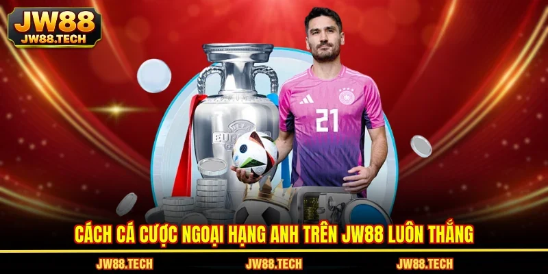 Cách cá cược Ngoại Hạng Anh trên JW88 luôn thắng