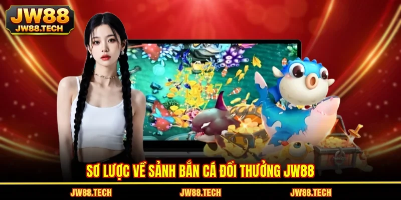 Sơ lược về sảnh bắn cá đổi thưởng JW88